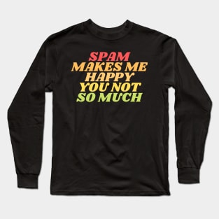 Spam makes me happy you not so much Long Sleeve T-Shirt